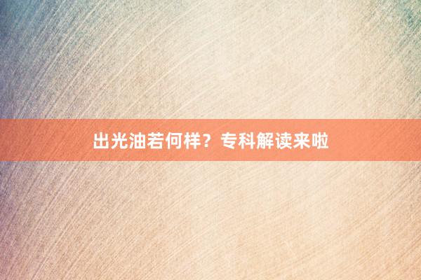 出光油若何样？专科解读来啦
