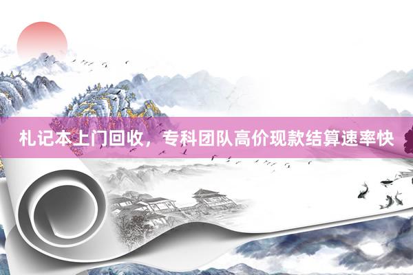 札记本上门回收，专科团队高价现款结算速率快
