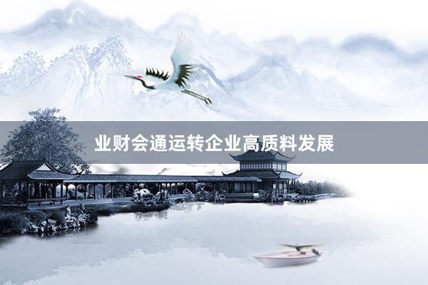 业财会通运转企业高质料发展