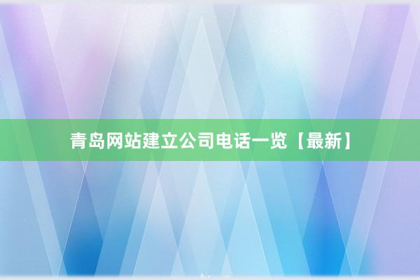 青岛网站建立公司电话一览【最新】