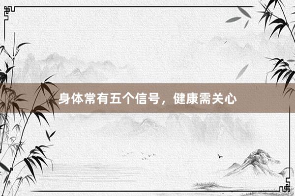 身体常有五个信号，健康需关心